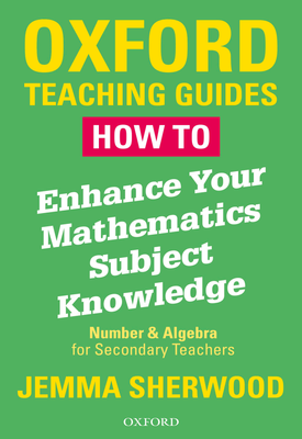 How To Enhance Your Mathematics Subject Knowledge Number and Algebra for Secondary Teachers