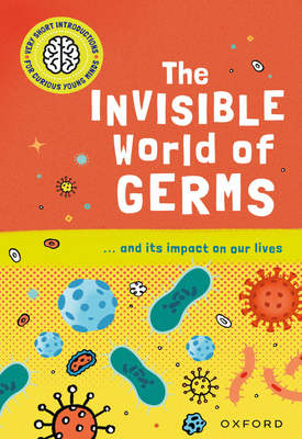 Very Short Introductions for Curious Young Minds: The Invisible World of Germs