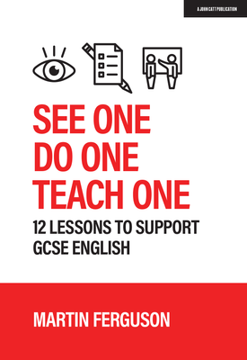 See One. Do One. Teach One 12 lessons to support GCSE English